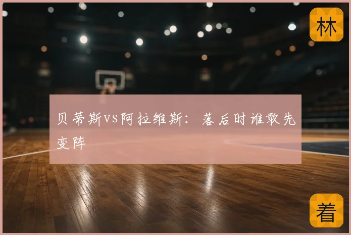 贝蒂斯vs阿拉维斯：落后时谁敢先变阵