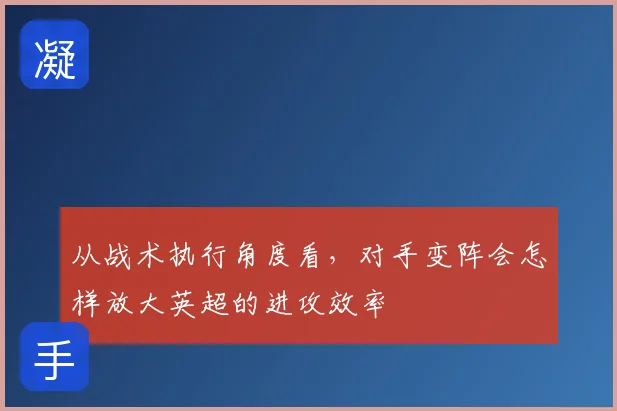 从战术执行角度看，对手变阵会怎样放大英超的进攻效率