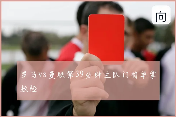 罗马vs曼联第39分钟主队门将单掌救险