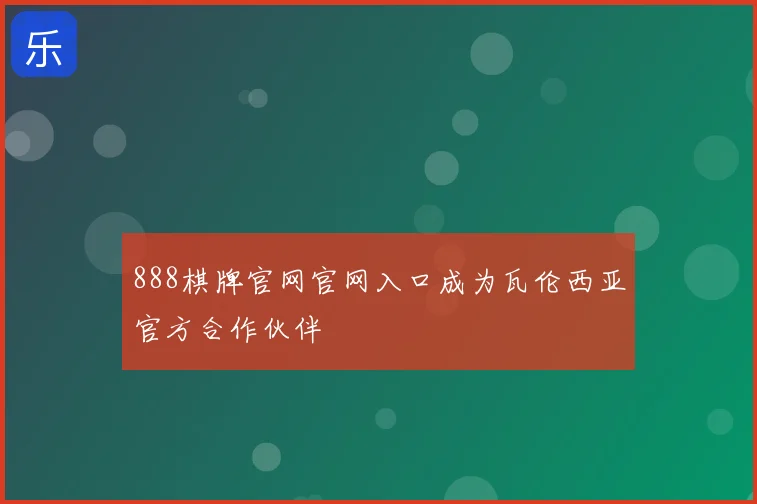 888棋牌官网官网入口成为瓦伦西亚官方合作伙伴