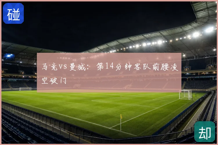 马竞vs曼城：第14分钟客队前腰凌空破门