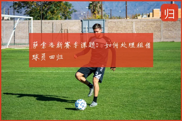 萨索洛新赛季课题：如何处理租借球员回归