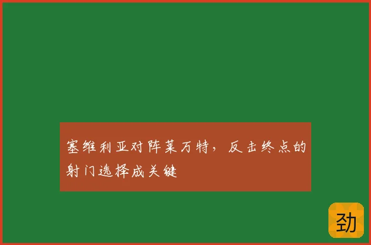 塞维利亚对阵莱万特，反击终点的射门选择成关键