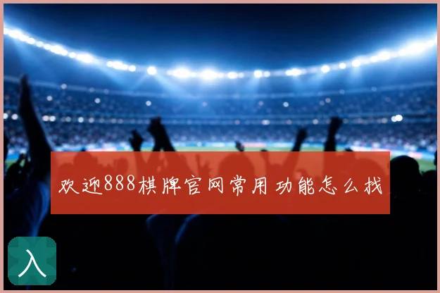 欢迎888棋牌官网常用功能怎么找