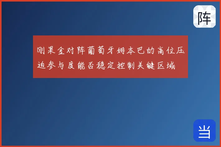 刚果金对阵葡萄牙姆本巴的高位压迫参与度能否稳定控制关键区域