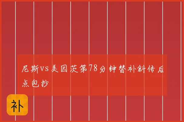 尼斯vs美因茨第78分钟替补斜传后点包抄